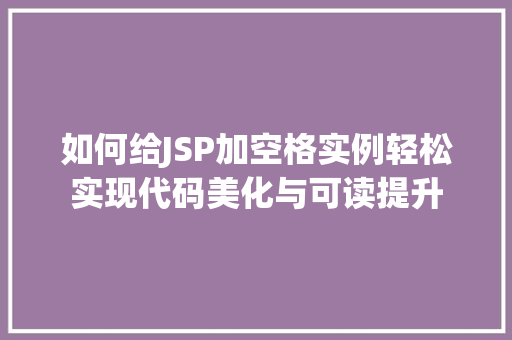 如何给JSP加空格实例轻松实现代码美化与可读提升