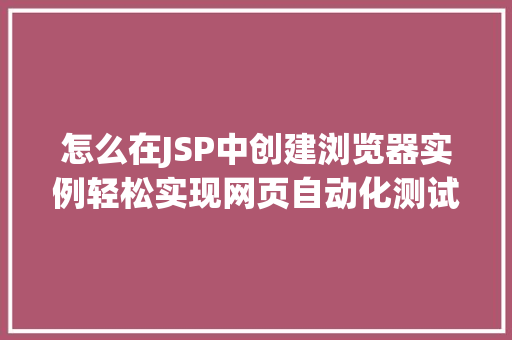 怎么在JSP中创建浏览器实例轻松实现网页自动化测试