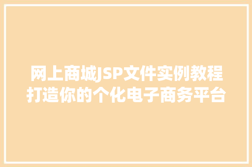 网上商城JSP文件实例教程打造你的个化电子商务平台