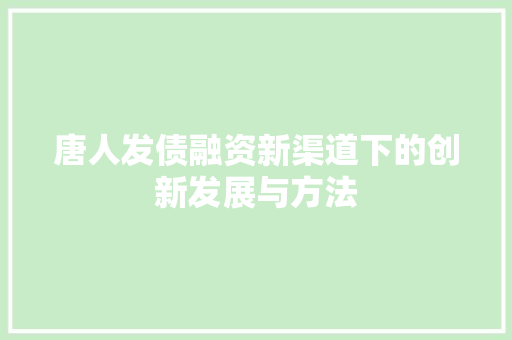 唐人发债融资新渠道下的创新发展与方法