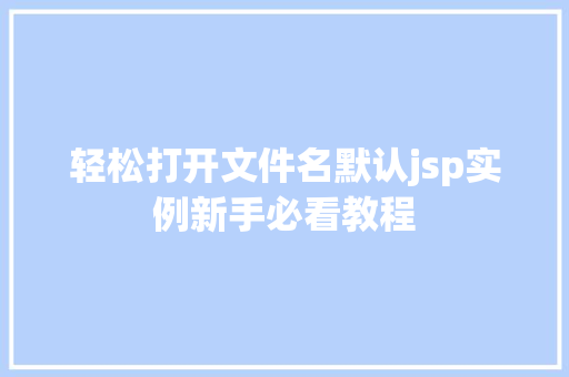 轻松打开文件名默认jsp实例新手必看教程