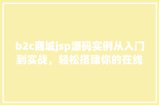 b2c商城jsp源码实例从入门到实战，轻松搭建你的在线购物平台