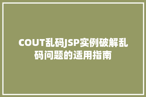COUT乱码JSP实例破解乱码问题的适用指南
