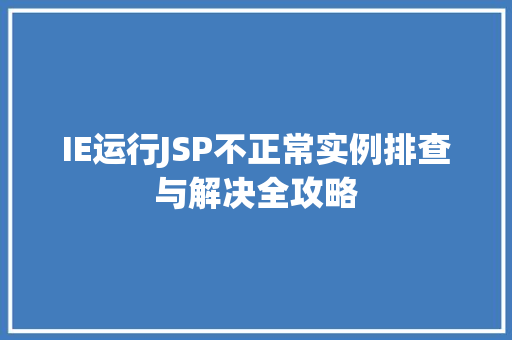 IE运行JSP不正常实例排查与解决全攻略