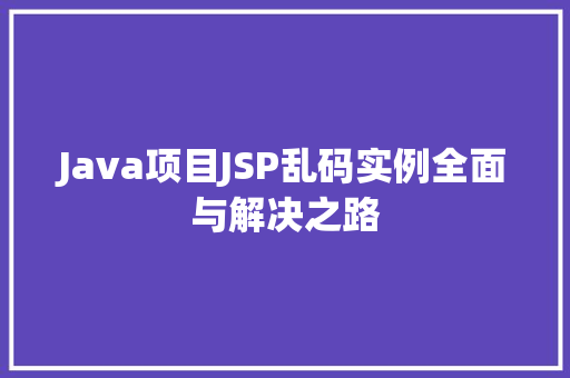 Java项目JSP乱码实例全面与解决之路