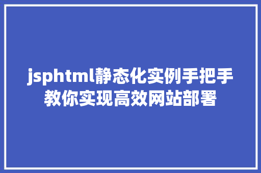 jsphtml静态化实例手把手教你实现高效网站部署