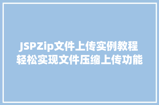 JSPZip文件上传实例教程轻松实现文件压缩上传功能