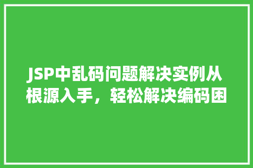 JSP中乱码问题解决实例从根源入手，轻松解决编码困扰