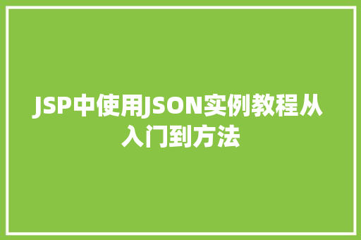 JSP中使用JSON实例教程从入门到方法