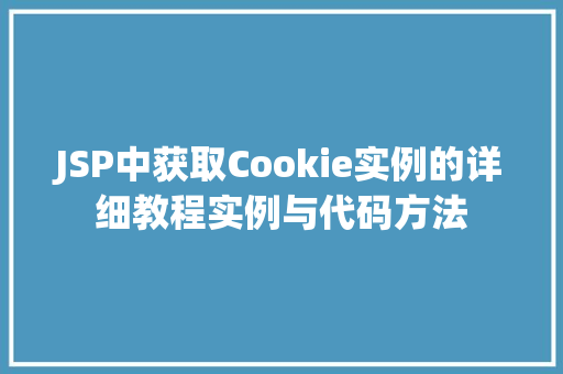 JSP中获取Cookie实例的详细教程实例与代码方法