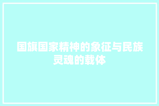 国旗国家精神的象征与民族灵魂的载体