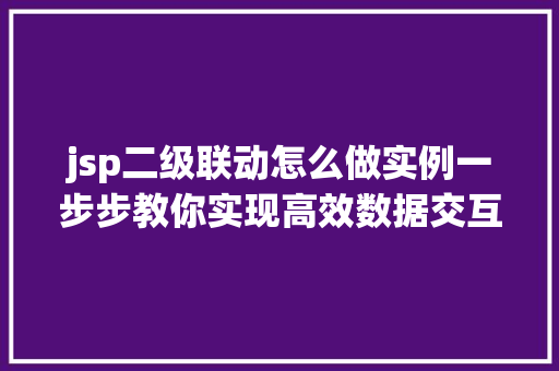jsp二级联动怎么做实例一步步教你实现高效数据交互