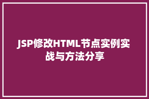 JSP修改HTML节点实例实战与方法分享
