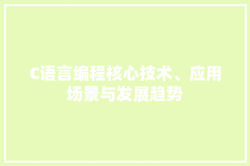C语言编程核心技术、应用场景与发展趋势