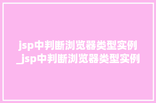 jsp中判断浏览器类型实例_jsp中判断浏览器类型实例是什么