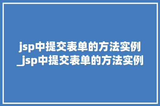 jsp中提交表单的方法实例_jsp中提交表单的方法实例是什么  第1张