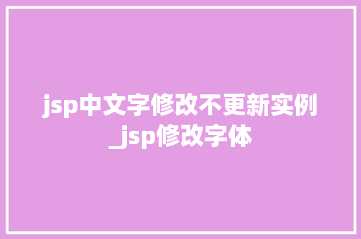 jsp中文字修改不更新实例_jsp修改字体