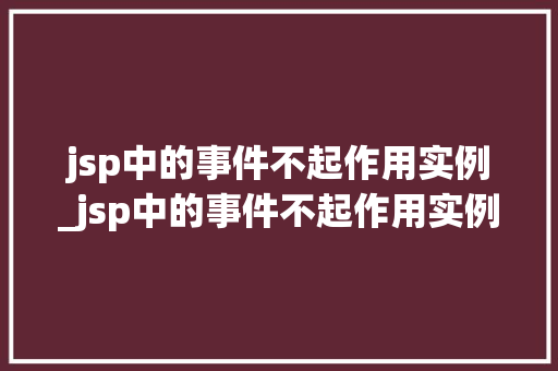 jsp中的事件不起作用实例_jsp中的事件不起作用实例有哪些