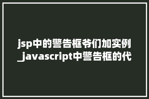 jsp中的警告框爷们加实例_javascript中警告框的代码为