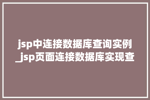 jsp中连接数据库查询实例_jsp页面连接数据库实现查询