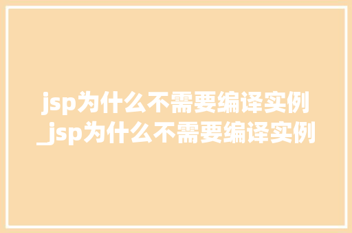 jsp为什么不需要编译实例_jsp为什么不需要编译实例函数