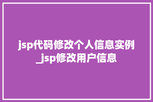 jsp代码修改个人信息实例_jsp修改用户信息