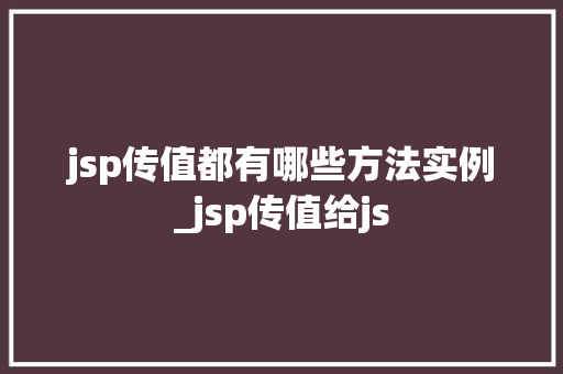 jsp传值都有哪些方法实例_jsp传值给js