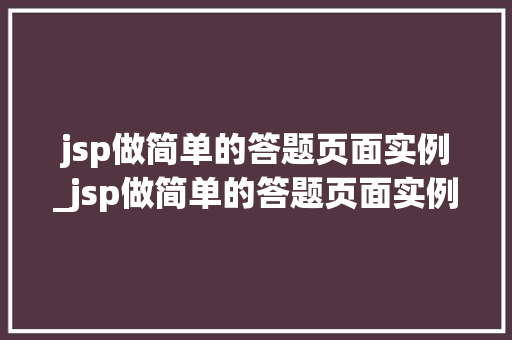 jsp做简单的答题页面实例_jsp做简单的答题页面实例分析
