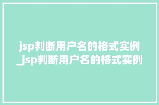 jsp判断用户名的格式实例_jsp判断用户名的格式实例有哪些