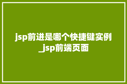jsp前进是哪个快捷键实例_jsp前端页面