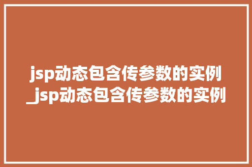 jsp动态包含传参数的实例_jsp动态包含传参数的实例有哪些  第1张