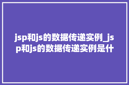 jsp和js的数据传递实例_jsp和js的数据传递实例是什么