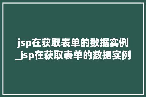 jsp在获取表单的数据实例_jsp在获取表单的数据实例中输入