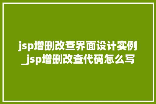 jsp增删改查界面设计实例_jsp增删改查代码怎么写