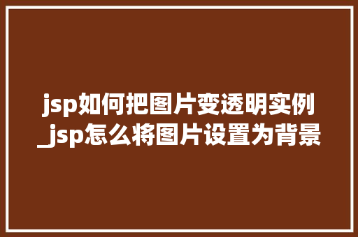 jsp如何把图片变透明实例_jsp怎么将图片设置为背景