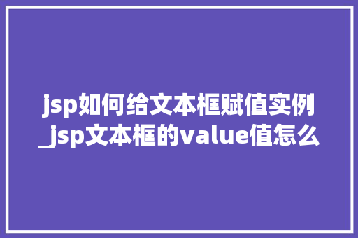 jsp如何给文本框赋值实例_jsp文本框的value值怎么获得
