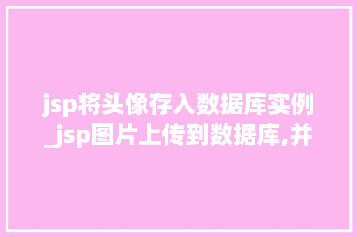 jsp将头像存入数据库实例_jsp图片上传到数据库,并且实现取出来