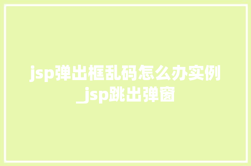 jsp弹出框乱码怎么办实例_jsp跳出弹窗