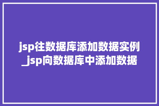 jsp往数据库添加数据实例_jsp向数据库中添加数据  第1张
