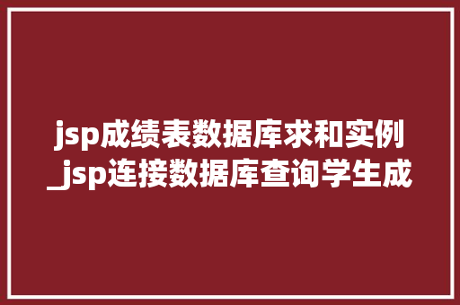 jsp成绩表数据库求和实例_jsp连接数据库查询学生成绩