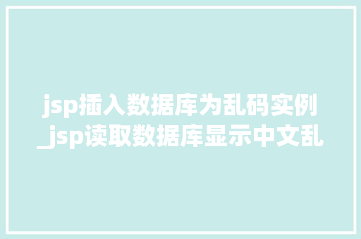 jsp插入数据库为乱码实例_jsp读取数据库显示中文乱码  第1张