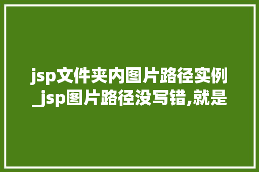 jsp文件夹内图片路径实例_jsp图片路径没写错,就是显示出不来