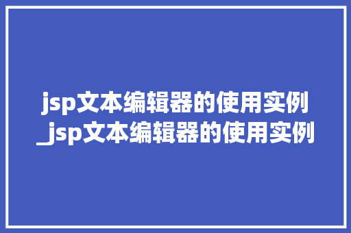 jsp文本编辑器的使用实例_jsp文本编辑器的使用实例是什么