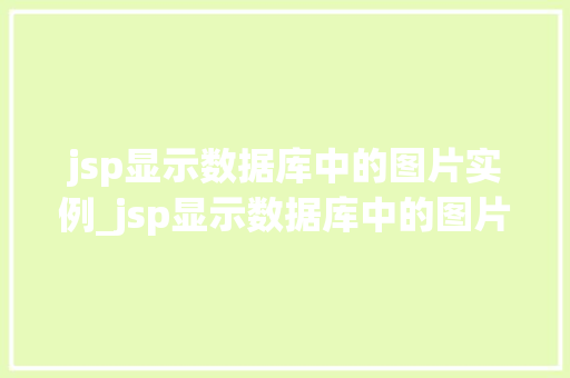 jsp显示数据库中的图片实例_jsp显示数据库中的图片实例怎么设置