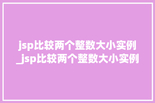 jsp比较两个整数大小实例_jsp比较两个整数大小实例是什么