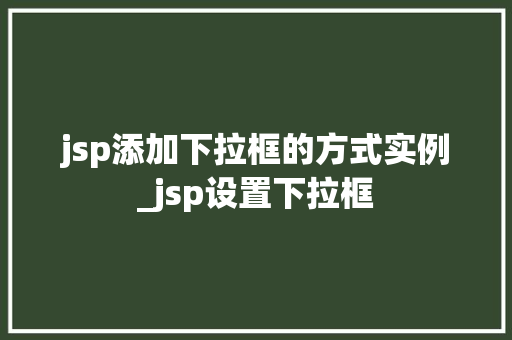 jsp添加下拉框的方式实例_jsp设置下拉框  第1张