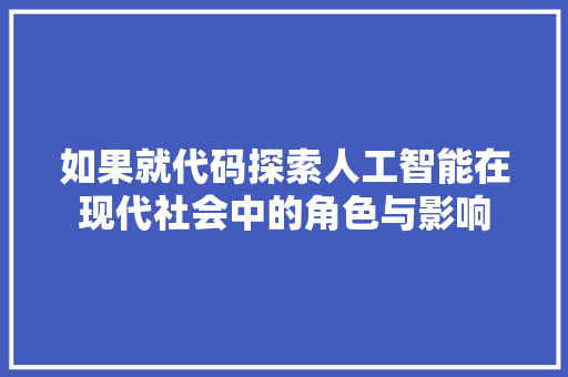 如果就代码探索人工智能在现代社会中的角色与影响