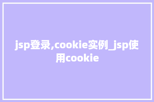 jsp登录,cookie实例_jsp使用cookie