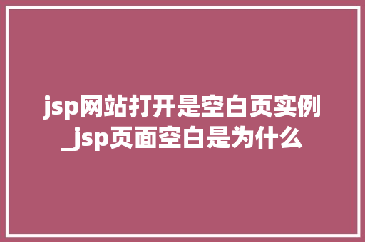 jsp网站打开是空白页实例_jsp页面空白是为什么