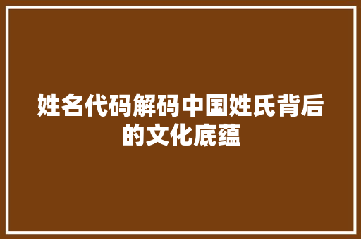 姓名代码解码中国姓氏背后的文化底蕴